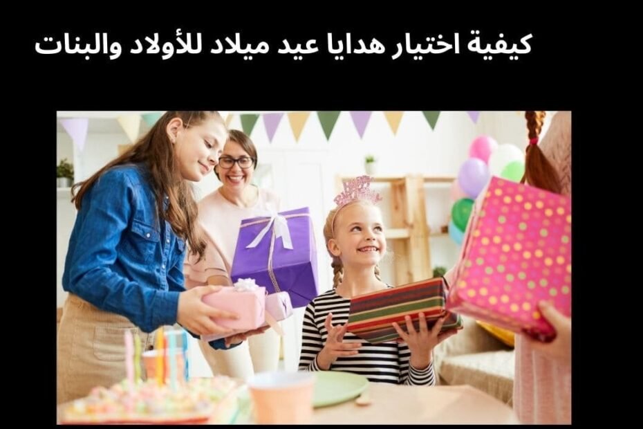 كيفية اختيار هدايا عيد ميلاد للأولاد والبنات