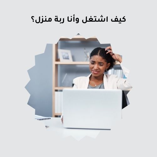 كيف اشتغل وأنا ربة منزل؟